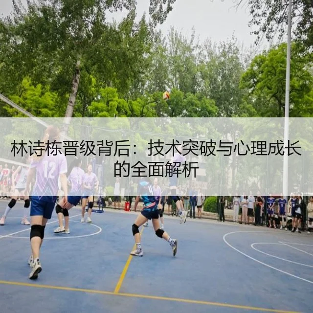 林诗栋晋级背后：技术突破与心理成长的全面解析