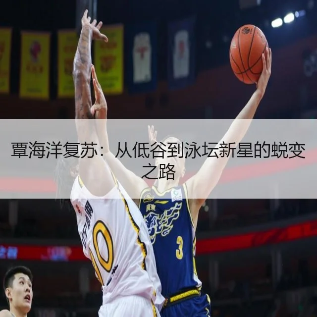 覃海洋复苏：从低谷到泳坛新星的蜕变之路