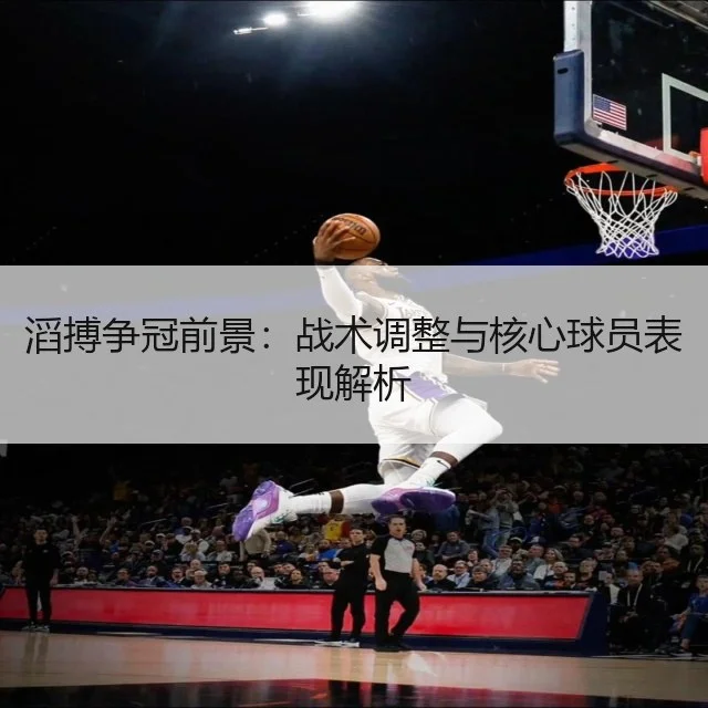 滔搏争冠前景：战术调整与核心球员表现解析